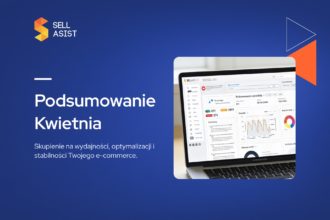 Podsumowanie kwietnia w Sellasist: Skupienie na wydajności, optymalizacji i stabilności Twojego e-commerce