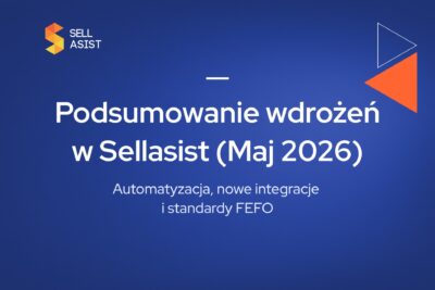 Automatyzacja, nowe integracje i standardy FEFO – Podsumowanie wdrożeń w Sellasist (Maj 2026)