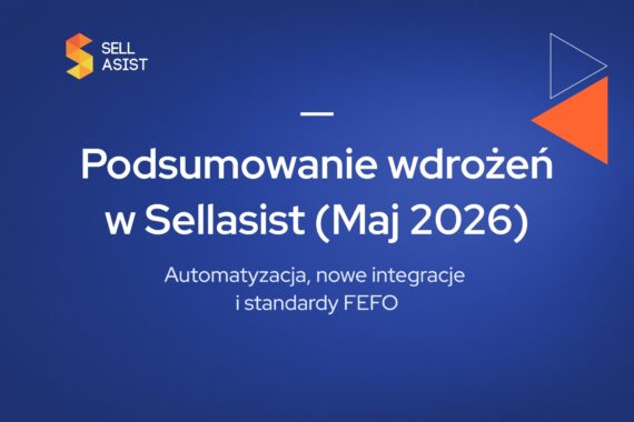 Automatyzacja, nowe integracje i standardy FEFO – Podsumowanie wdrożeń w Sellasist (Maj 2026)